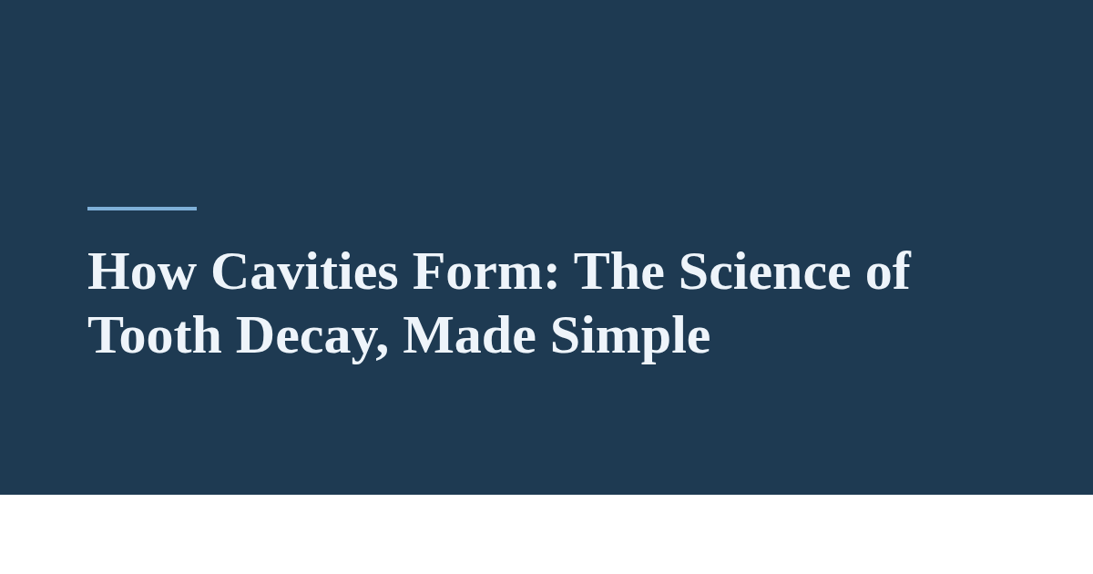 How Cavities Form: The Science of Tooth Decay, Made Simple