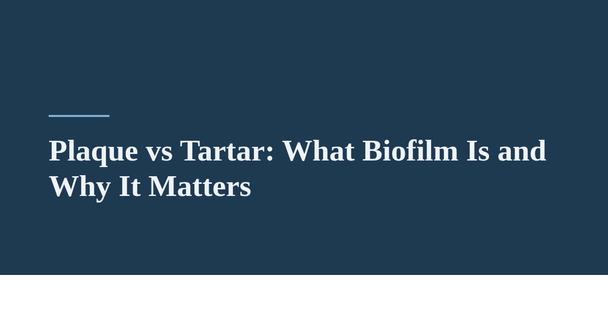 Plaque vs Tartar: What Biofilm Is and Why It Matters
